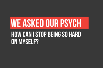 We Asked Our Psych: How Can I Stop Being So Hard On Myself?