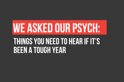 We Asked Our Psych: Things You Need to Hear if It’s Been a Tough Year